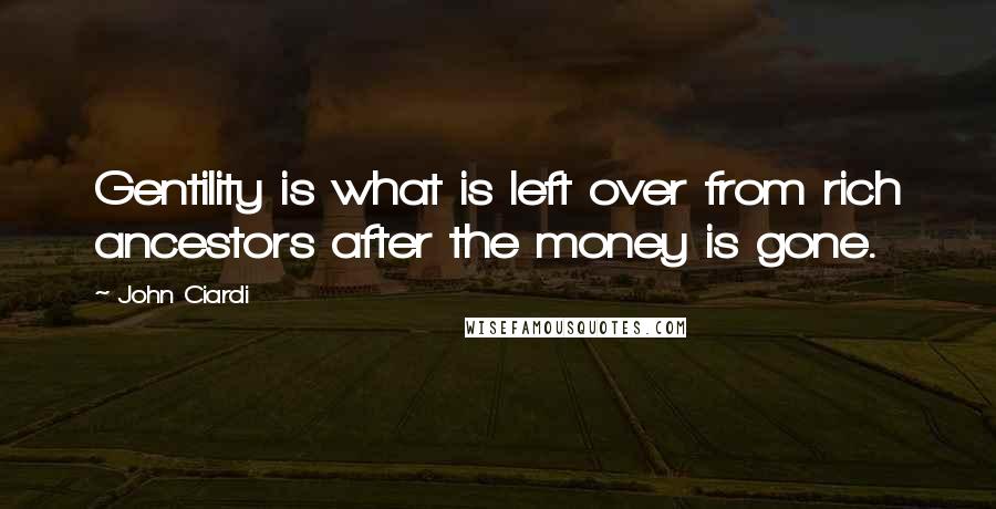 John Ciardi Quotes: Gentility is what is left over from rich ancestors after the money is gone.