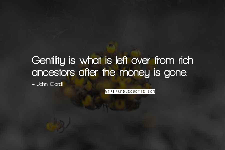 John Ciardi Quotes: Gentility is what is left over from rich ancestors after the money is gone.