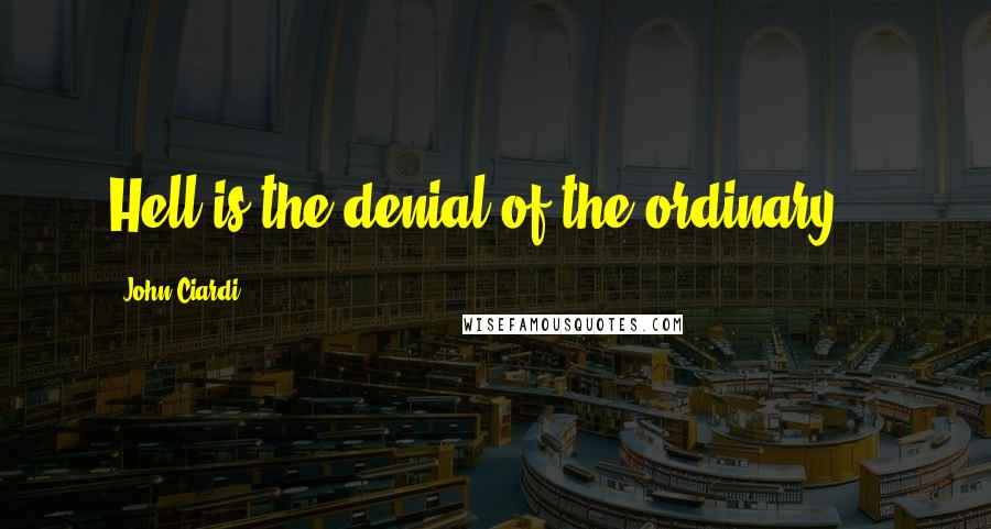 John Ciardi Quotes: Hell is the denial of the ordinary...