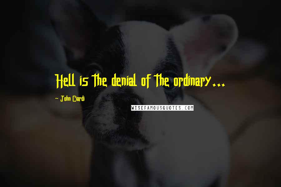 John Ciardi Quotes: Hell is the denial of the ordinary...