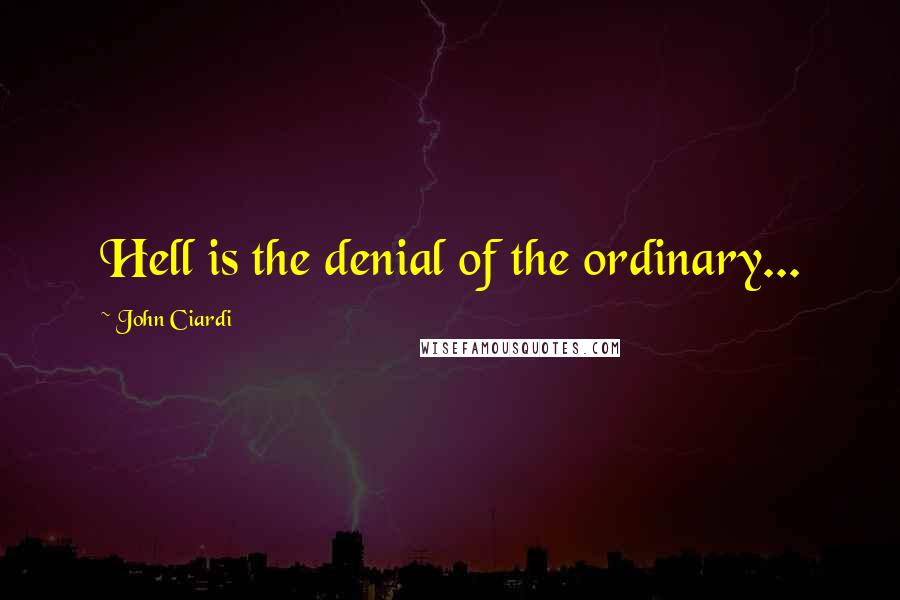 John Ciardi Quotes: Hell is the denial of the ordinary...