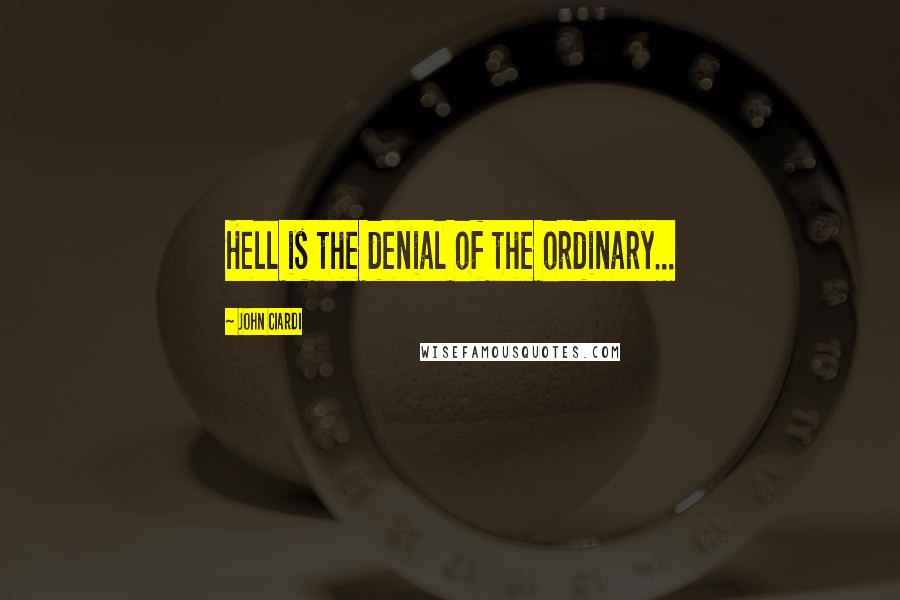 John Ciardi Quotes: Hell is the denial of the ordinary...