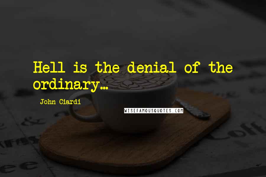 John Ciardi Quotes: Hell is the denial of the ordinary...