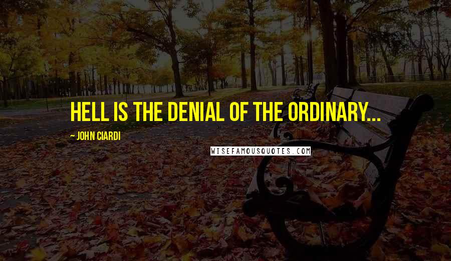 John Ciardi Quotes: Hell is the denial of the ordinary...