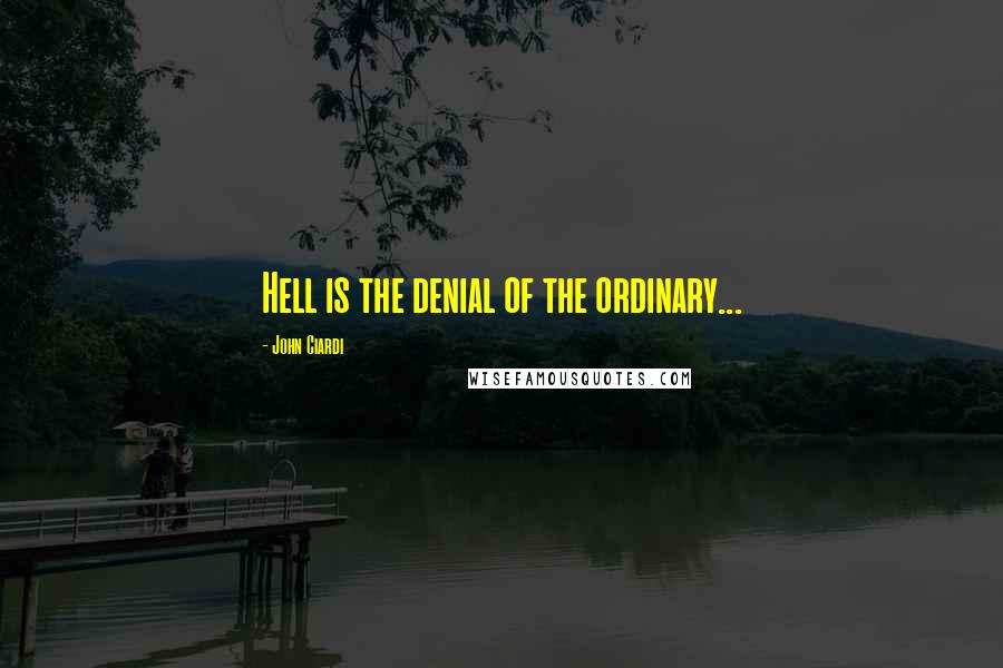 John Ciardi Quotes: Hell is the denial of the ordinary...