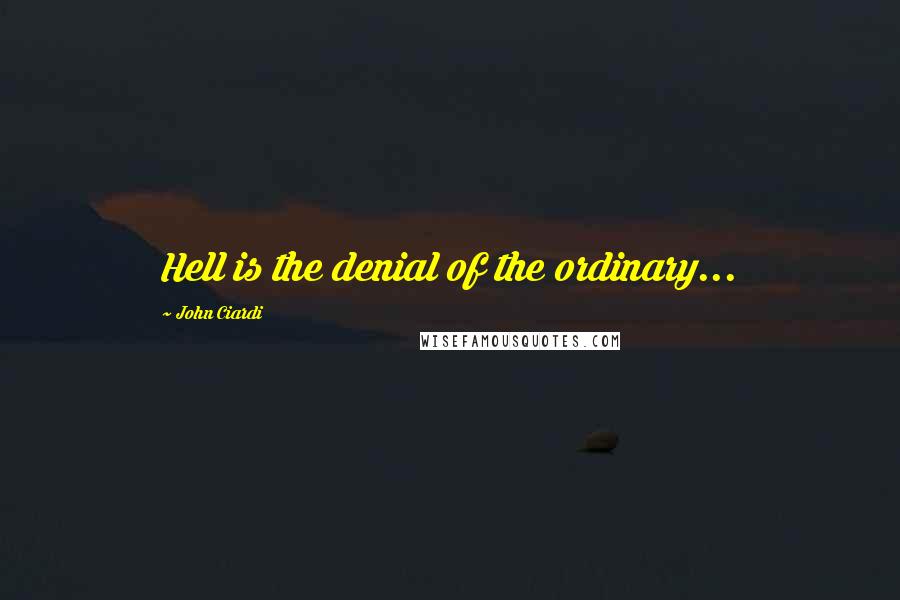 John Ciardi Quotes: Hell is the denial of the ordinary...