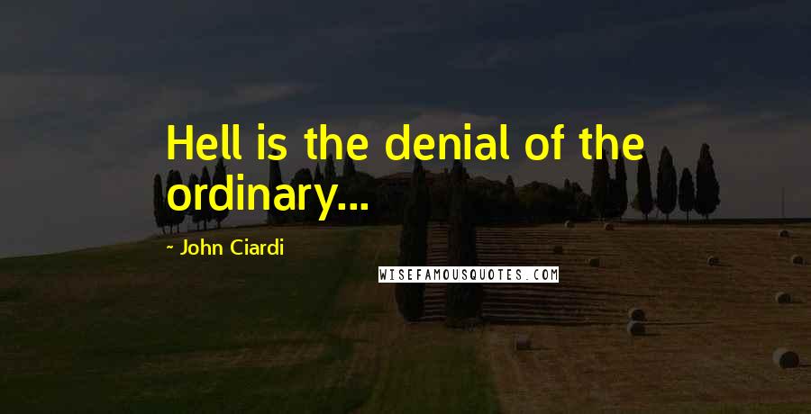 John Ciardi Quotes: Hell is the denial of the ordinary...