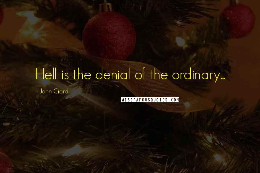 John Ciardi Quotes: Hell is the denial of the ordinary...