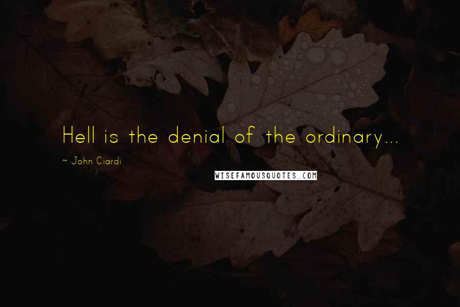 John Ciardi Quotes: Hell is the denial of the ordinary...