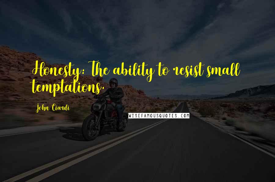 John Ciardi Quotes: Honesty: The ability to resist small temptations.