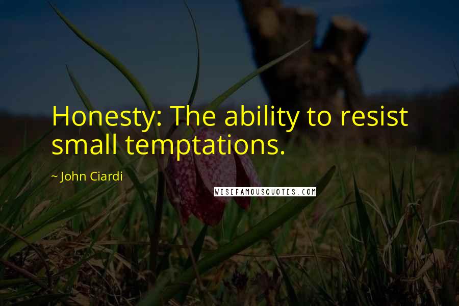 John Ciardi Quotes: Honesty: The ability to resist small temptations.