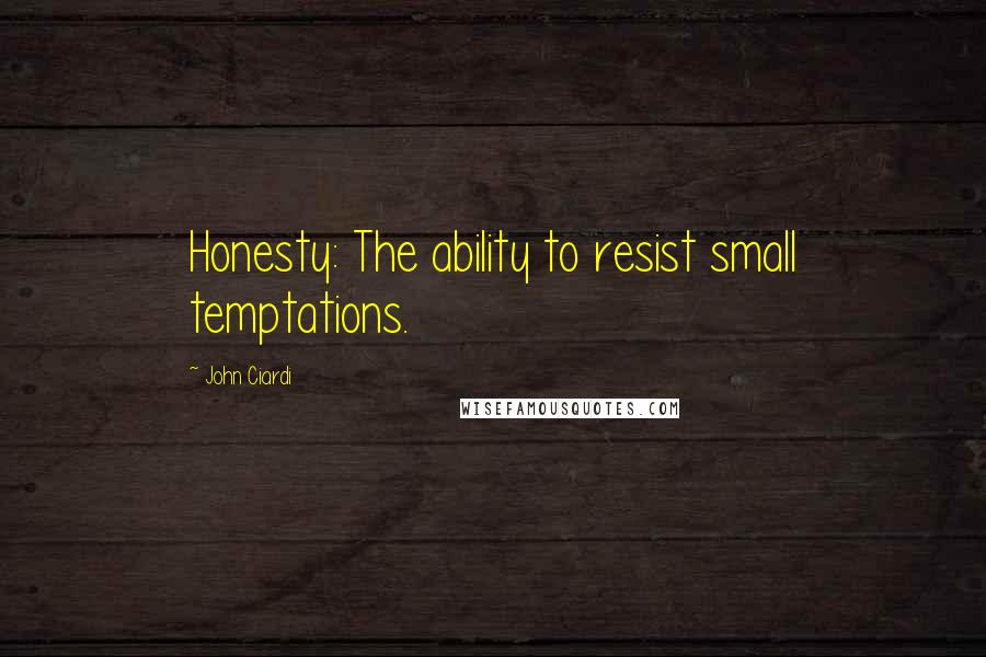 John Ciardi Quotes: Honesty: The ability to resist small temptations.