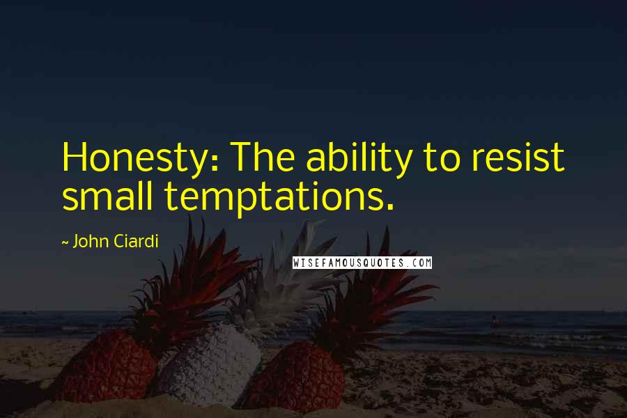 John Ciardi Quotes: Honesty: The ability to resist small temptations.
