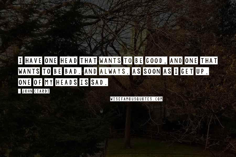 John Ciardi Quotes: I have one head that wants to be good, And one that wants to be bad. And always, as soon as I get up, One of my heads is sad.