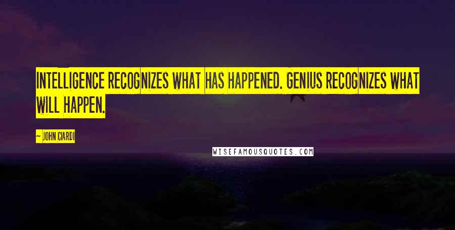 John Ciardi Quotes: Intelligence recognizes what has happened. Genius recognizes what will happen.