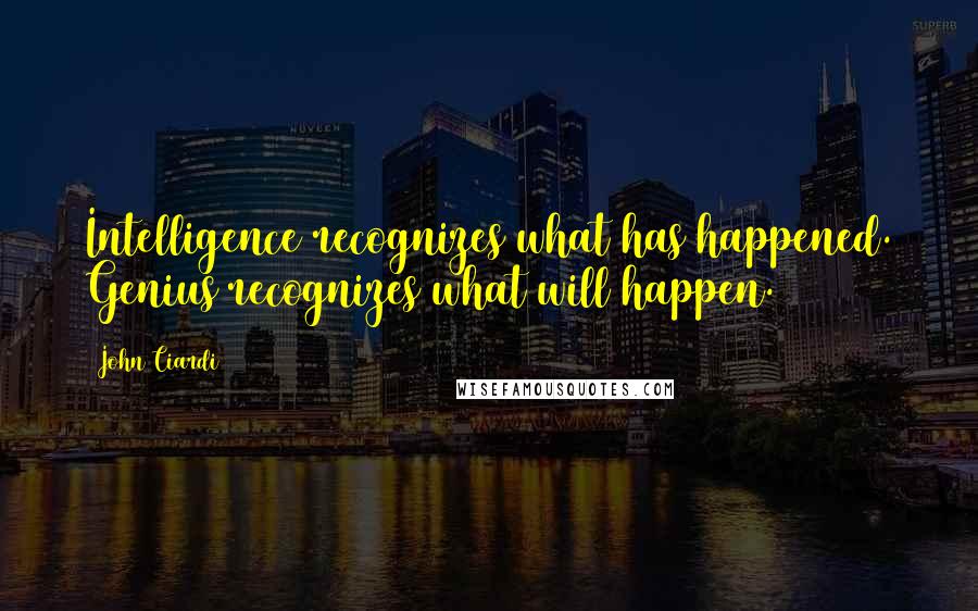 John Ciardi Quotes: Intelligence recognizes what has happened. Genius recognizes what will happen.