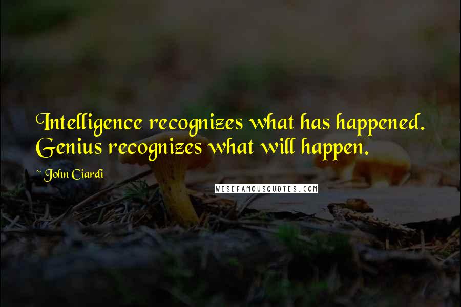 John Ciardi Quotes: Intelligence recognizes what has happened. Genius recognizes what will happen.