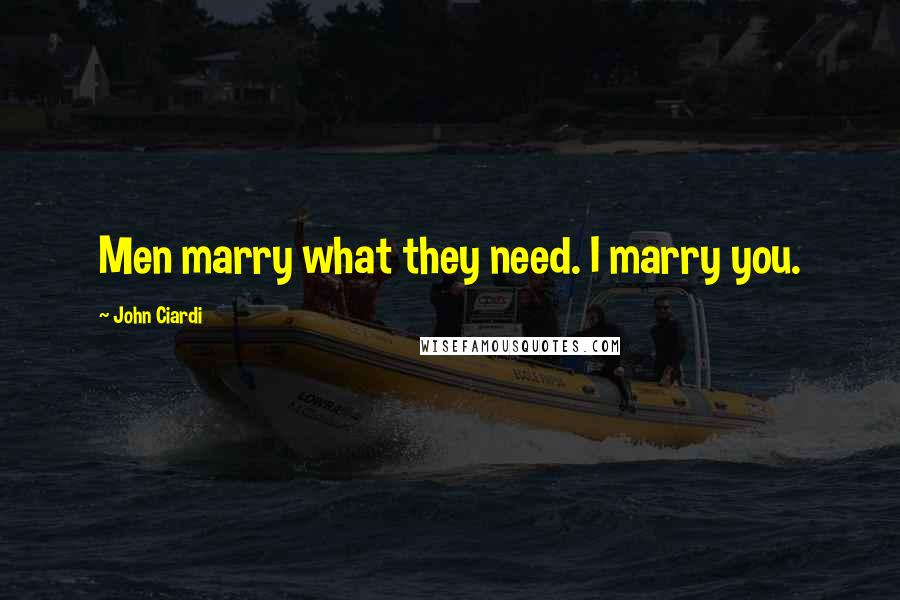 John Ciardi Quotes: Men marry what they need. I marry you.