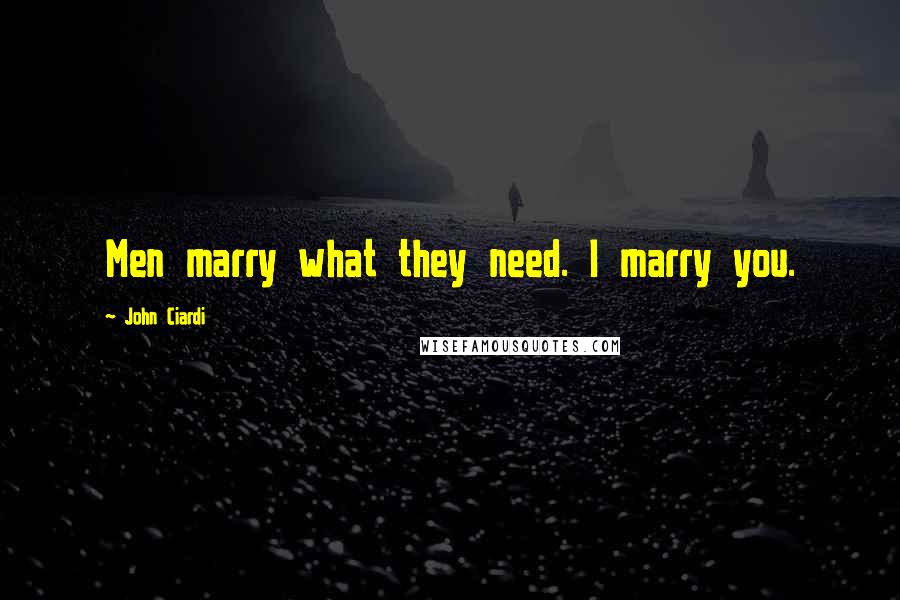 John Ciardi Quotes: Men marry what they need. I marry you.