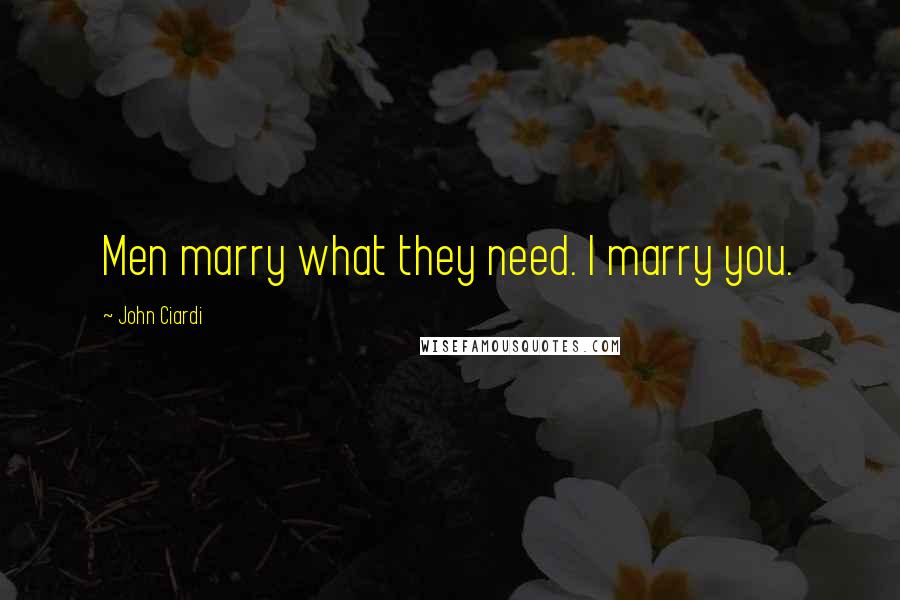 John Ciardi Quotes: Men marry what they need. I marry you.