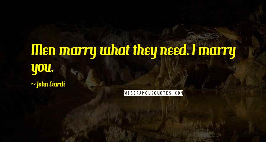 John Ciardi Quotes: Men marry what they need. I marry you.