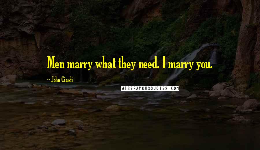 John Ciardi Quotes: Men marry what they need. I marry you.