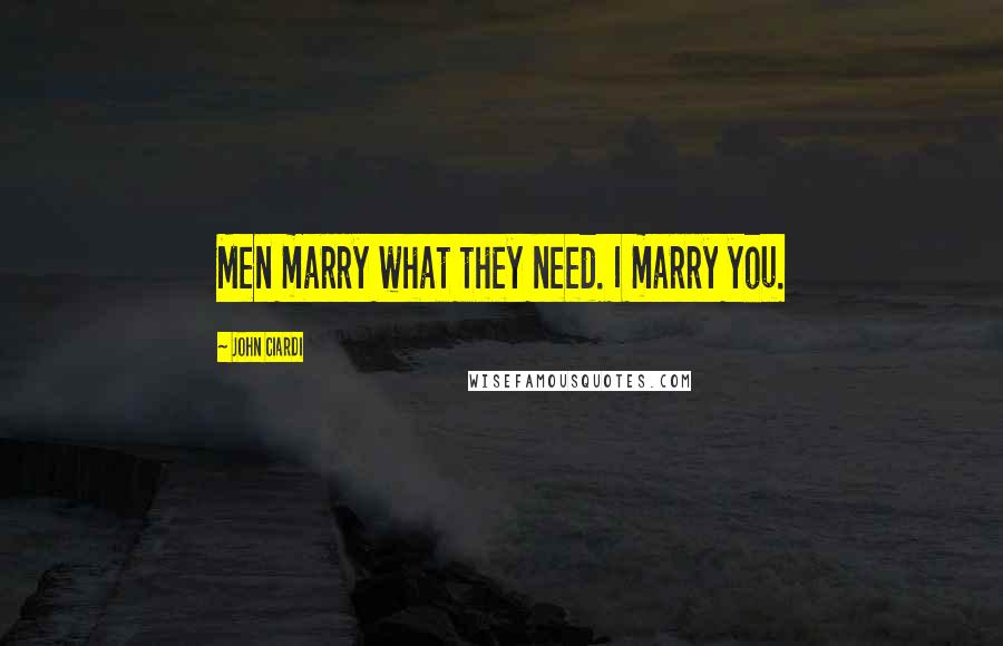 John Ciardi Quotes: Men marry what they need. I marry you.