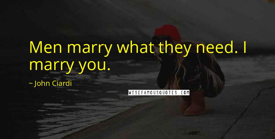 John Ciardi Quotes: Men marry what they need. I marry you.