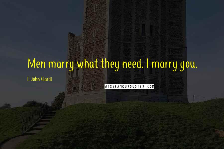 John Ciardi Quotes: Men marry what they need. I marry you.