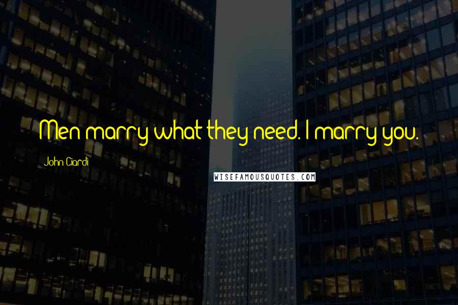 John Ciardi Quotes: Men marry what they need. I marry you.