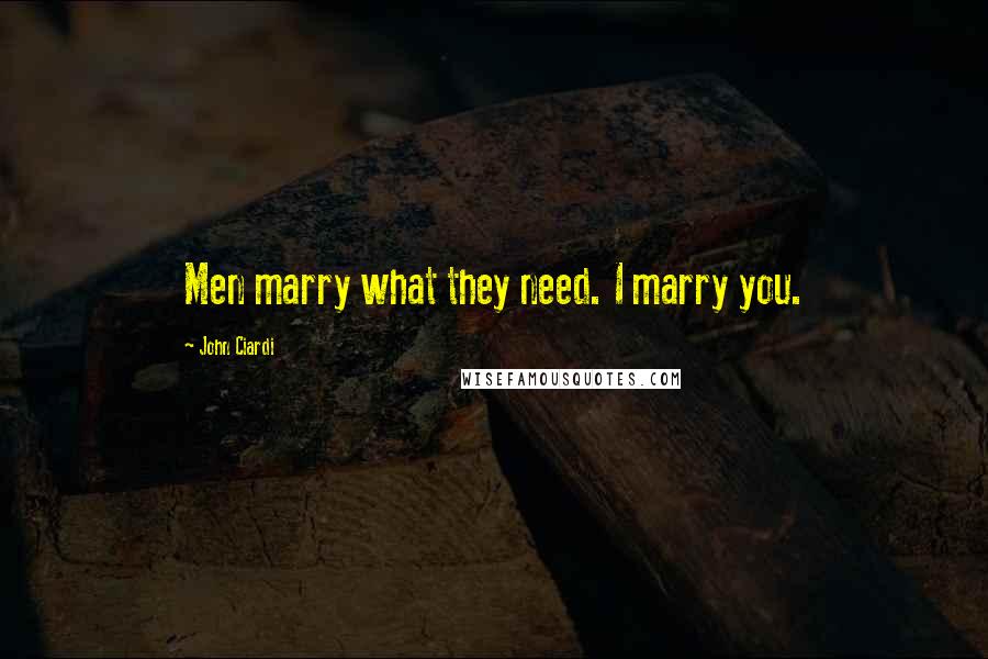 John Ciardi Quotes: Men marry what they need. I marry you.