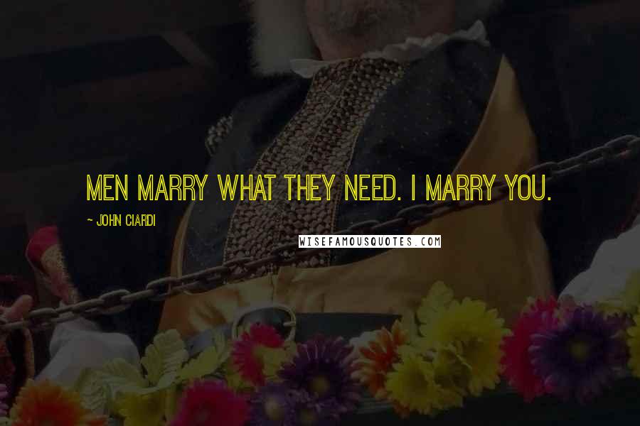 John Ciardi Quotes: Men marry what they need. I marry you.