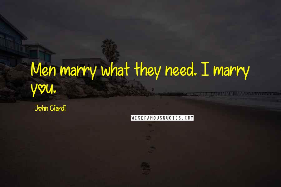 John Ciardi Quotes: Men marry what they need. I marry you.