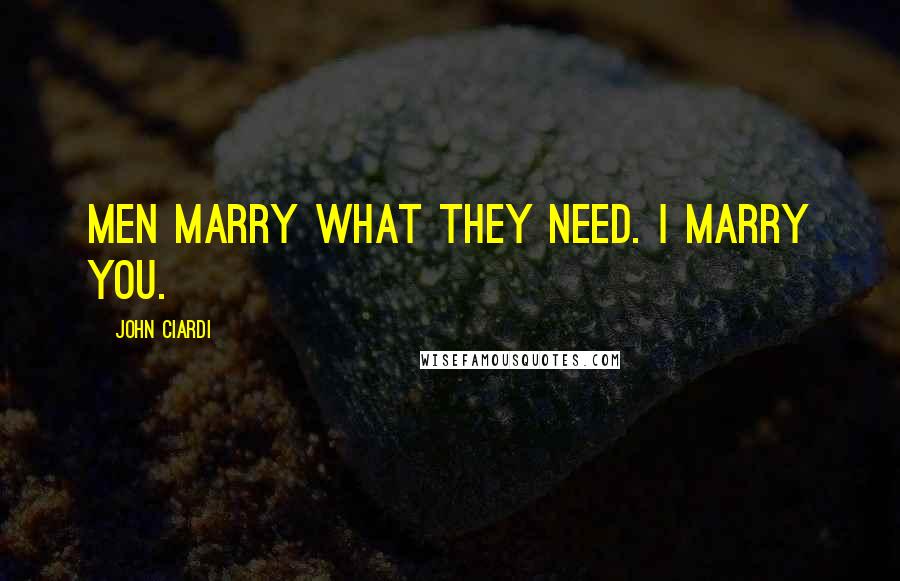 John Ciardi Quotes: Men marry what they need. I marry you.