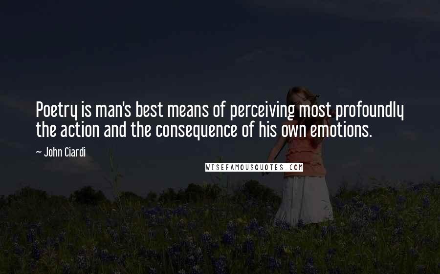 John Ciardi Quotes: Poetry is man's best means of perceiving most profoundly the action and the consequence of his own emotions.