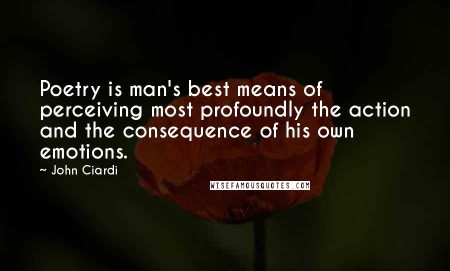 John Ciardi Quotes: Poetry is man's best means of perceiving most profoundly the action and the consequence of his own emotions.