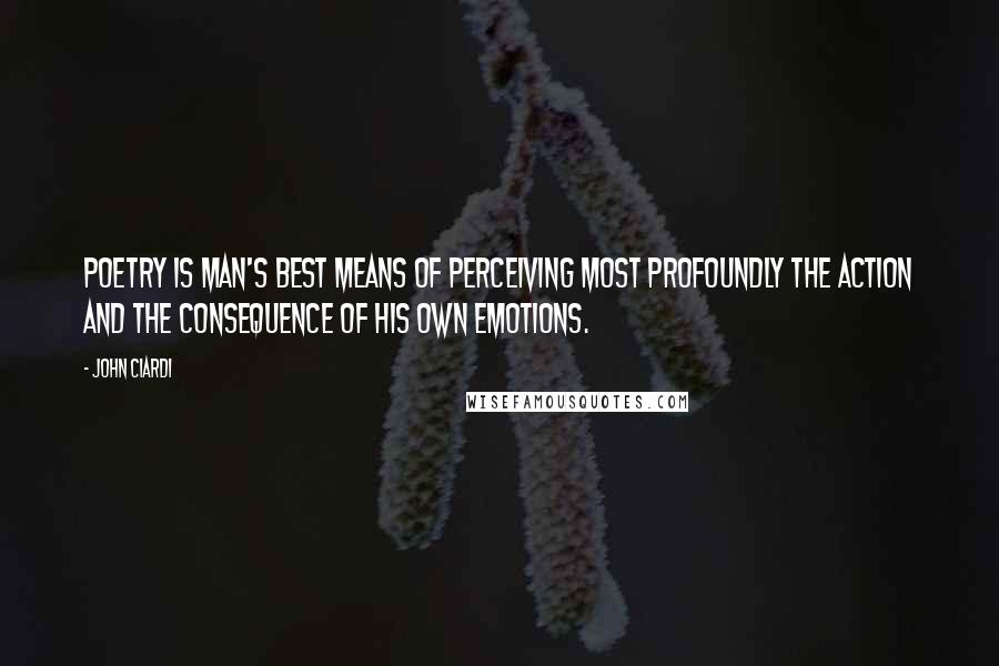 John Ciardi Quotes: Poetry is man's best means of perceiving most profoundly the action and the consequence of his own emotions.