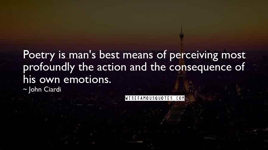 John Ciardi Quotes: Poetry is man's best means of perceiving most profoundly the action and the consequence of his own emotions.