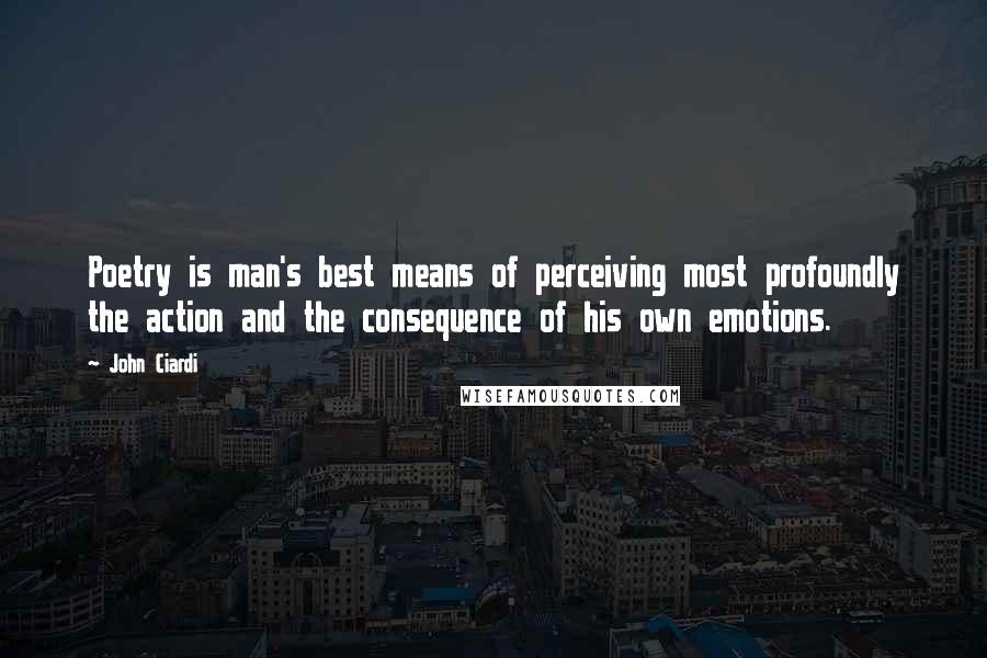 John Ciardi Quotes: Poetry is man's best means of perceiving most profoundly the action and the consequence of his own emotions.