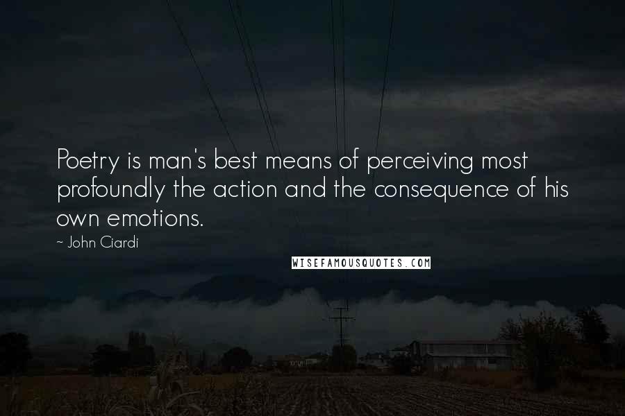John Ciardi Quotes: Poetry is man's best means of perceiving most profoundly the action and the consequence of his own emotions.