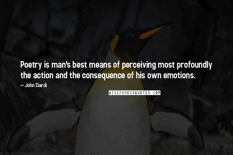 John Ciardi Quotes: Poetry is man's best means of perceiving most profoundly the action and the consequence of his own emotions.