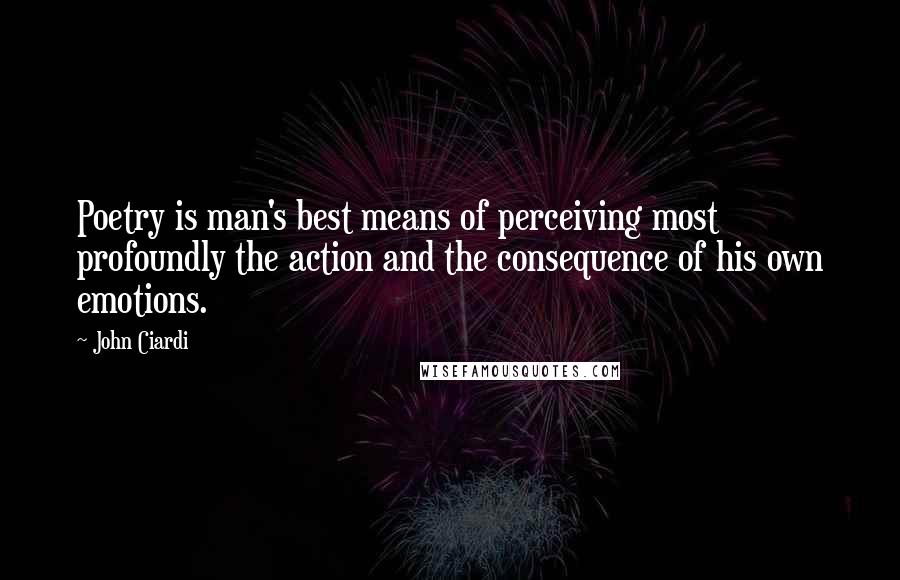 John Ciardi Quotes: Poetry is man's best means of perceiving most profoundly the action and the consequence of his own emotions.