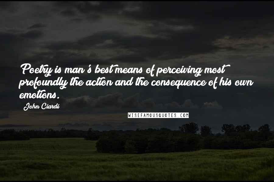John Ciardi Quotes: Poetry is man's best means of perceiving most profoundly the action and the consequence of his own emotions.