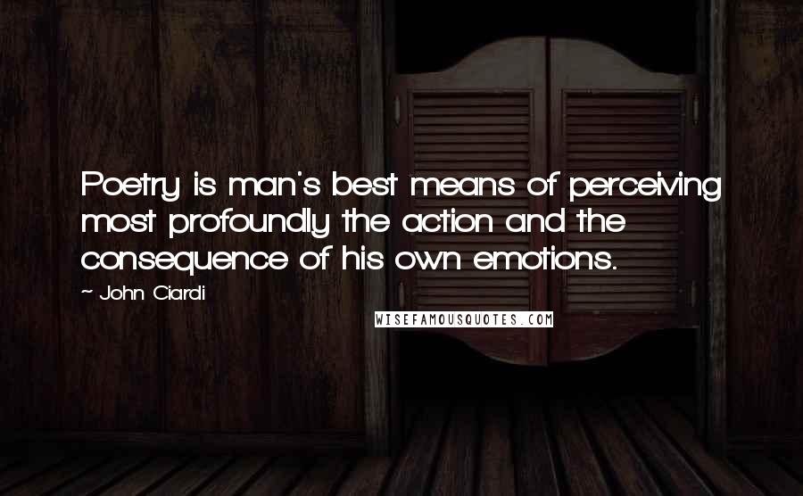 John Ciardi Quotes: Poetry is man's best means of perceiving most profoundly the action and the consequence of his own emotions.