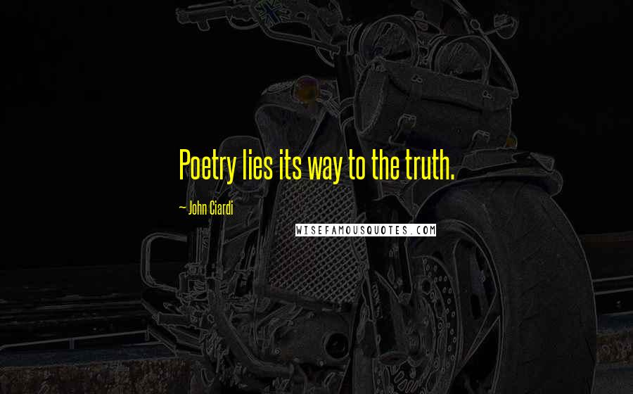 John Ciardi Quotes: Poetry lies its way to the truth.
