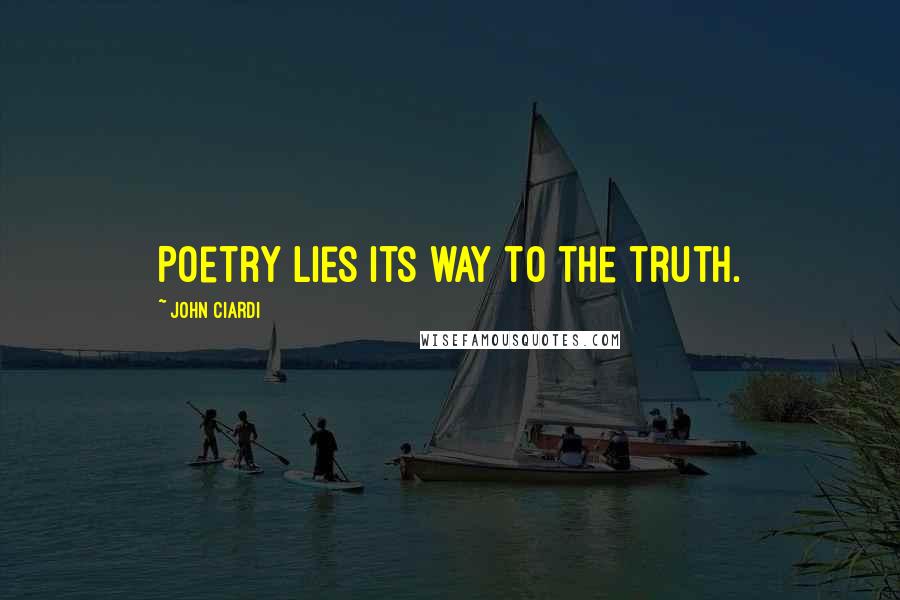 John Ciardi Quotes: Poetry lies its way to the truth.