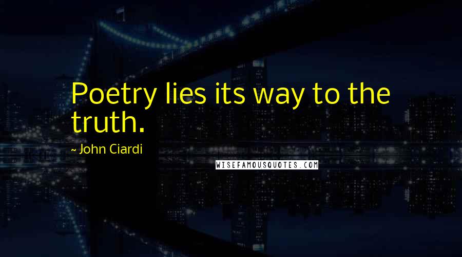 John Ciardi Quotes: Poetry lies its way to the truth.