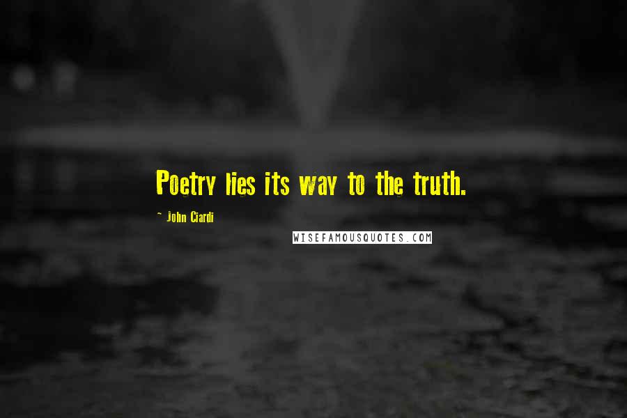 John Ciardi Quotes: Poetry lies its way to the truth.