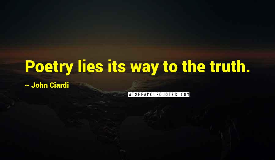 John Ciardi Quotes: Poetry lies its way to the truth.