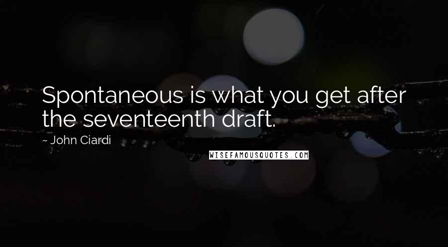 John Ciardi Quotes: Spontaneous is what you get after the seventeenth draft.